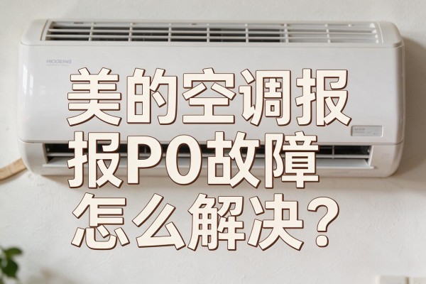 美的空调报P0故障怎么解决?