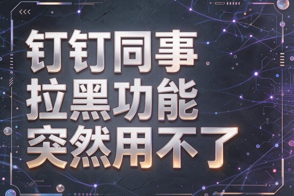 钉钉同事拉黑功能突然用不了