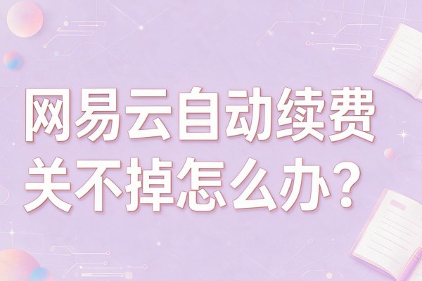 网易云自动续费关不掉怎么办？