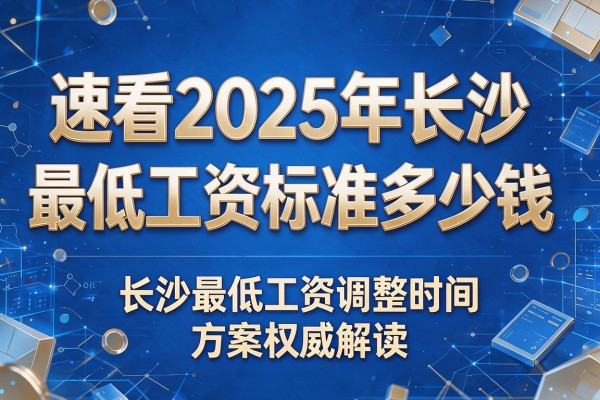 速看2025年长沙最低工资标准多少钱 长沙最低工资调整时间方案权威解读
