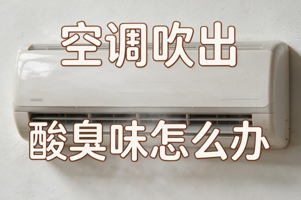 空调吹出酸臭味怎么办