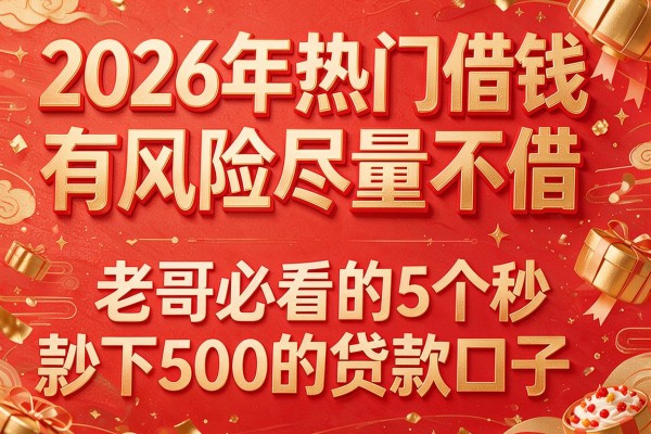 2026年热门借钱有风险尽量不借,老哥必看的5个秒下款500的贷款口子