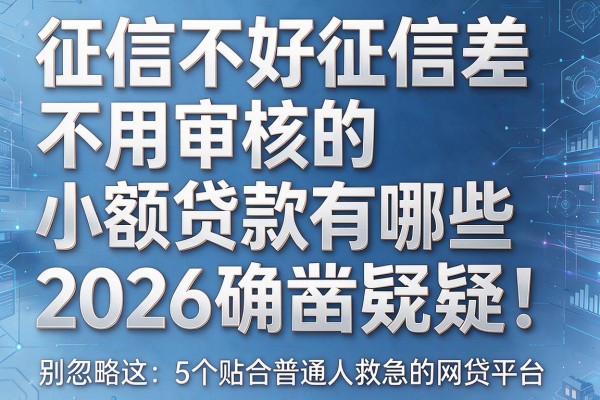 征信不好征信差不用审核的小额贷款有哪些2026确凿无疑！别忽略这5个贴合普通人救急的网贷平台