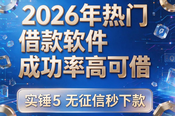 2026年热门借款软件成功率高可借,实锤5个无征信秒下款