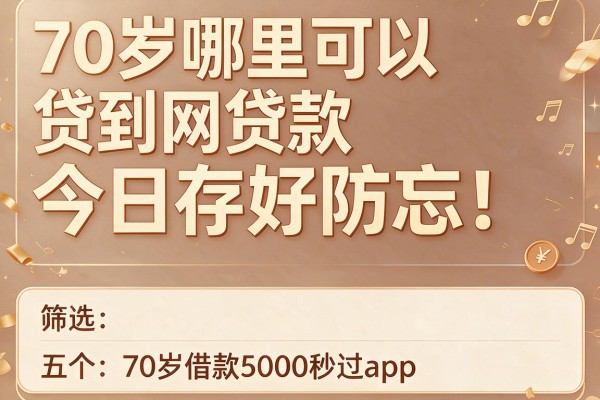 70岁哪里可以贷到网贷款今日存好防忘！筛选五个70岁借款5000秒过app