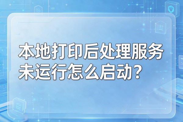 本地打印后处理服务未运行怎么启动？