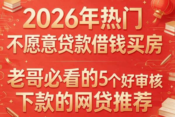 2026年热门不愿意贷款借钱买房,老哥必看的5个好审核下款的网贷推荐
