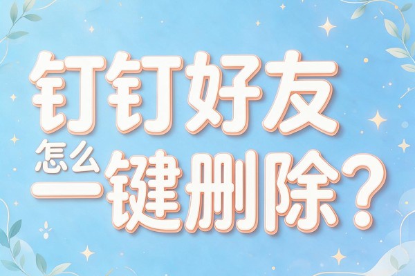 钉钉好友怎么一键删除？