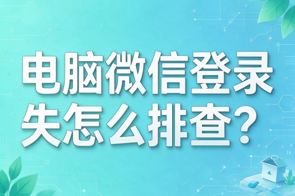 电脑微信登录失败怎么排查?