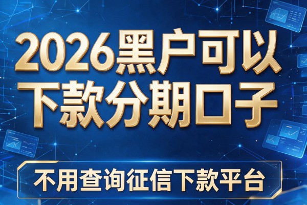 2026黑户可以下款分期口子,今天为您更新5个不用查询征信下款平台