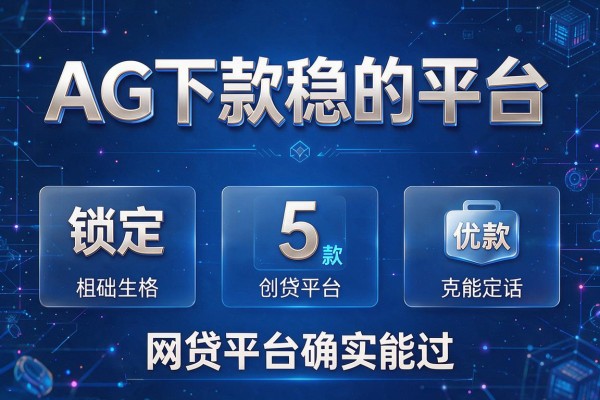AG下款稳的平台,锁定5款网贷平台确实能过