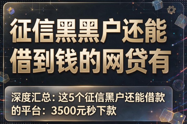 征信黑黑户还能借到钱的网贷有,深度汇总这5个征信黑户还能借款的平台3500元秒下款