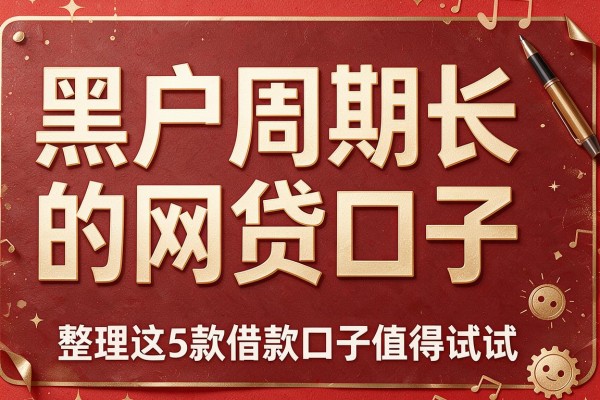 黑户周期长的网贷口子,整理这5款借款口子值得试试