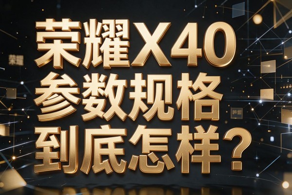 荣耀X40参数规格到底怎样?