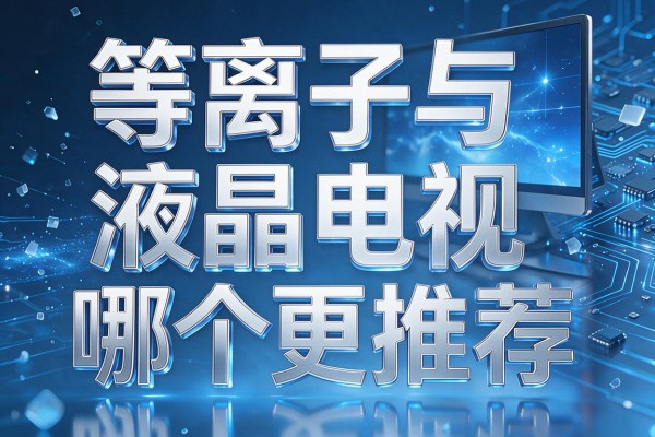 等离子与液晶电视哪个更推荐