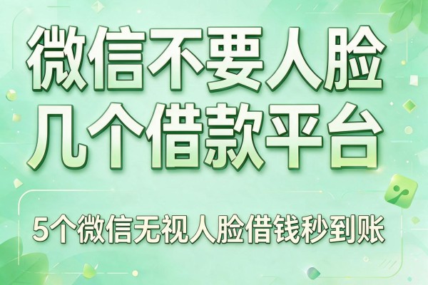 微信不要人脸几个借款平台,阐释这5个微信无视人脸借钱秒到账app
