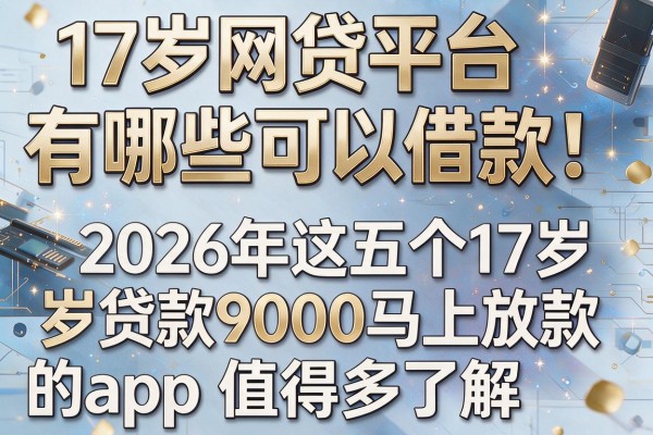 17岁网贷平台有哪些可以借款!2026年这五个17岁贷款9000马上放款的app值得多了解