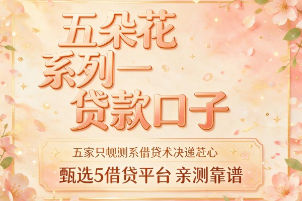 五朵花系列贷款口子，甄选5家借贷平台亲测靠谱