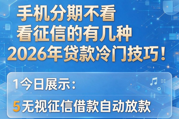 手机分期不看征信的有几种2026年贷款冷门技巧!今日展示5个无视征信借款自动放款的app