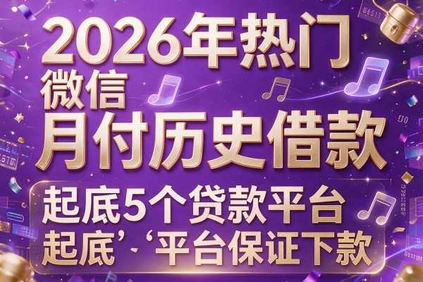 2026年热门微信月付历史借款，起底5个贷款平台保证下款
