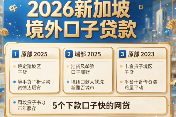 2026新加坡境外口子贷款,详细阐述5个下款口子快的网贷