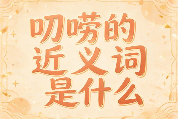 叨唠的近义词是什么,叨唠的近义词有哪些