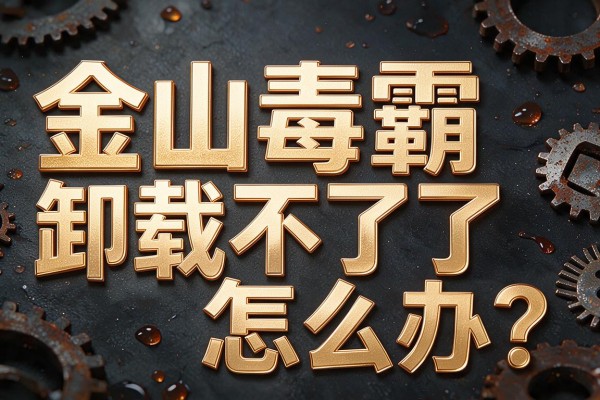 金山毒霸卸载不了怎么办?