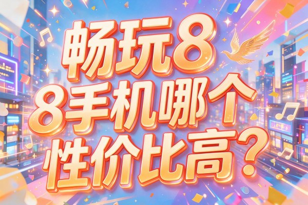畅玩8手机哪个性价比高?