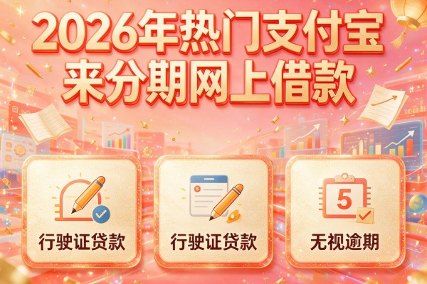 2026年热门支付宝来分期网上借款,盘点5个行驶证贷款无视逾期