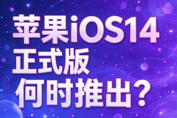 苹果iOS14正式版何时推出？