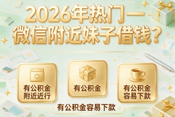 2026年热门微信附近妹子借钱，揭秘五个有公积金容易下款的网贷app