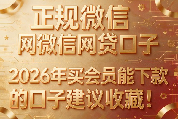 正规微信网贷口子，2026年买会员能下款的口子建议收藏！