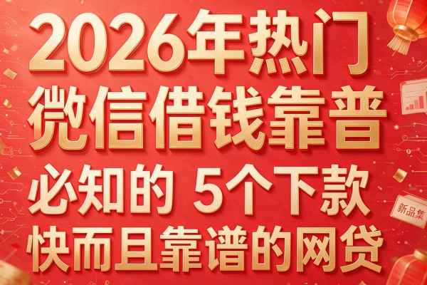 2026年热门微信充值借钱靠普,必知的5个下款快而且靠谱的网贷