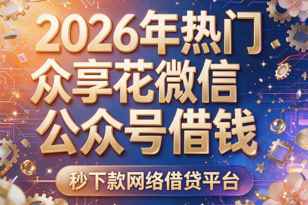 2026年热门众享花微信公众号借钱，秒下款网络借贷平台