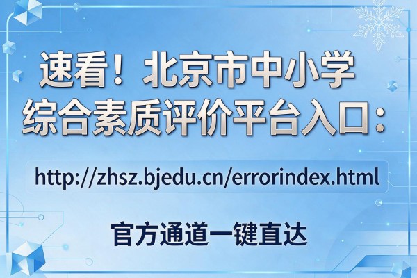 速看!北京市中小学综合素质评价平台入口:http://zhsz.bjedu.cn/error/index.html 官方通道一键直达