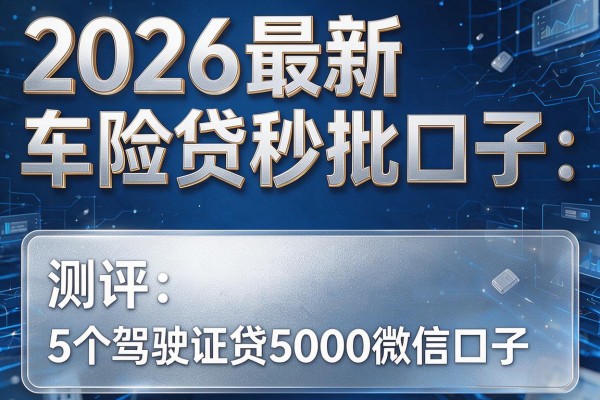 2026最新车险贷秒批口子，测评5个驾驶证贷5000微信口子