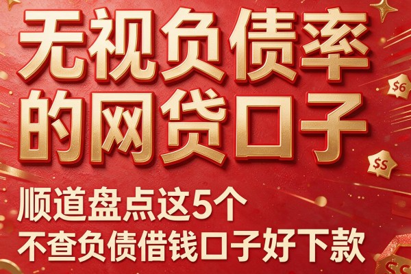 无视负债率的网贷口子,顺道盘点这5个不查负债的借钱口子好下款