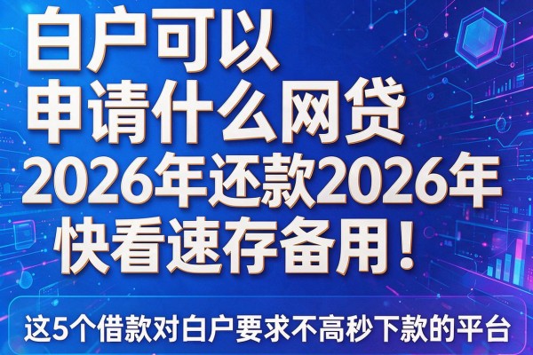 白户可以申请什么网贷2026年还款2026年快看速存备用!顺便介绍这5个借款对白户要求不高秒下款的平台