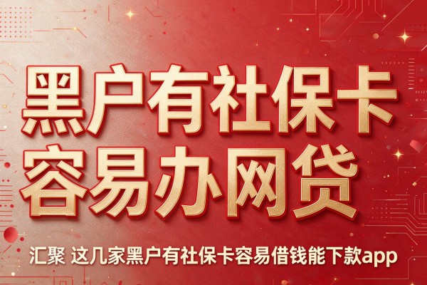黑户有社保卡容易办网贷，汇聚​这几家黑户有社保卡容易借钱能下款app