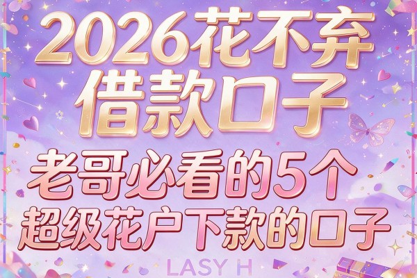 2026花不弃借款口子,老哥必看的5个超级花户下款的口子