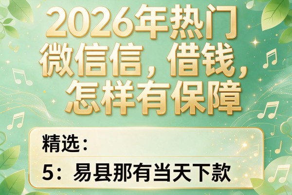 2026年热门微信借钱怎样有保障，精选5个易县那有当天下款的