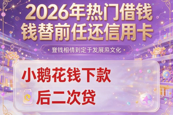 2026年热门借钱替前任还信用卡,小鹅花钱下款后二次贷