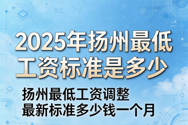 2025年扬州最低工资标准是多少,扬州最低工资调整最新标准多少钱一个月