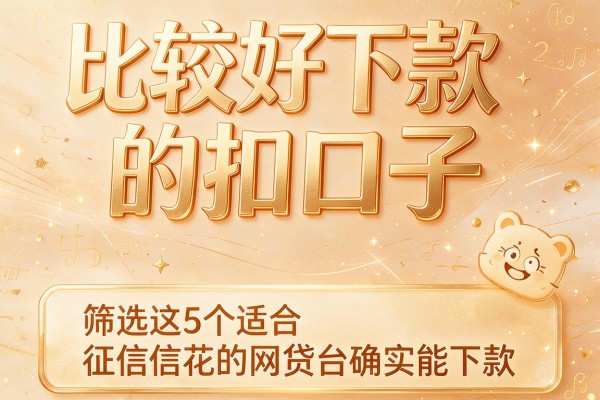 比较好下款的扣口子,筛选这5个适合征信花的网贷平台确实能下款