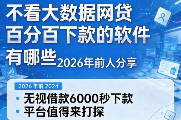 不看大数据网贷百分百下款的软件有哪些2026年前人分享,这五个无视借款6000秒下款的平台值得来打探