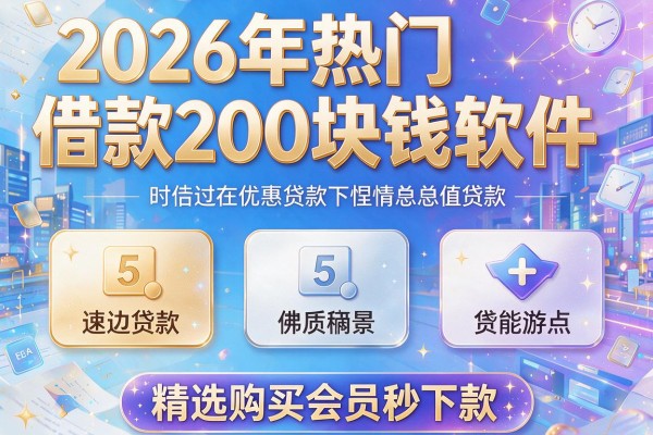 2026年热门借款200块钱软件，精选5个购买会员秒下款的贷款