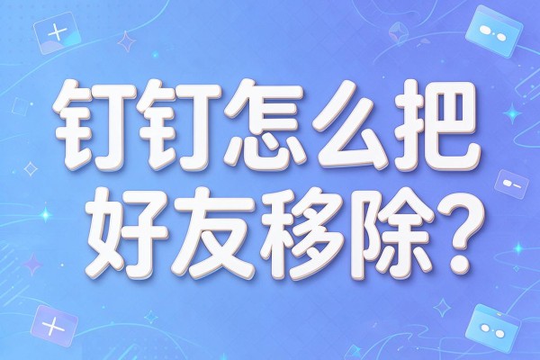 钉钉怎么把好友移除?