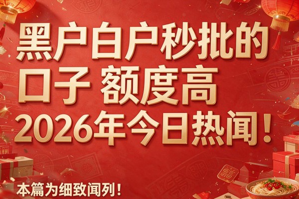 黑户白户秒批的口子额度高2026年今日热闻!本篇为您细致阐释!