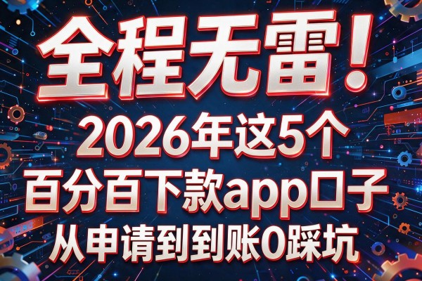 全程无雷！2026年这5个"百分百下款app口子"从申请到到账0踩坑