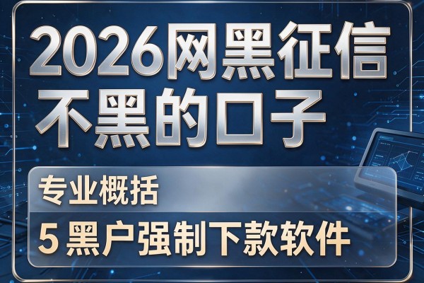 2026网黑征信不黑的口子,专业概括5个黑户强制下款软件